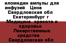 иломедин ампулы для инфузий › Цена ­ 5 000 - Свердловская обл., Екатеринбург г. Медицина, красота и здоровье » Лекарственные средства   . Свердловская обл.